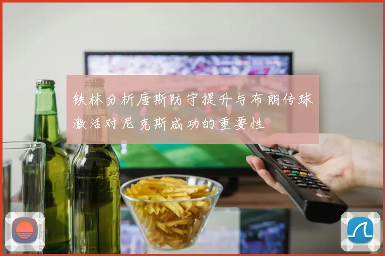 铁林分析唐斯防守提升与布朗传球激活对尼克斯成功的重要性