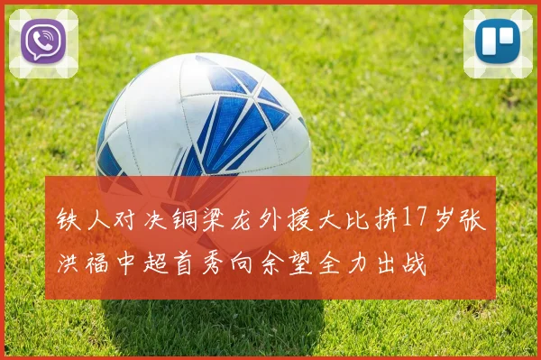 铁人对决铜梁龙外援大比拼17岁张洪福中超首秀向余望全力出战