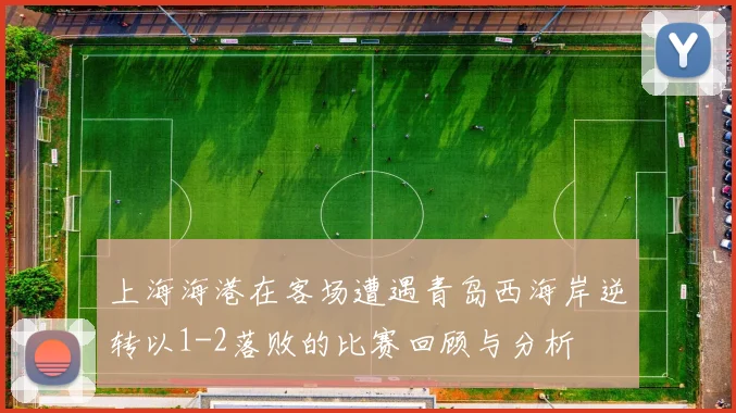 上海海港在客场遭遇青岛西海岸逆转以1-2落败的比赛回顾与分析