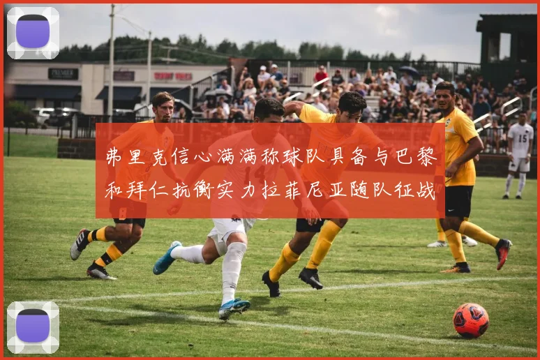 弗里克信心满满称球队具备与巴黎和拜仁抗衡实力拉菲尼亚随队征战