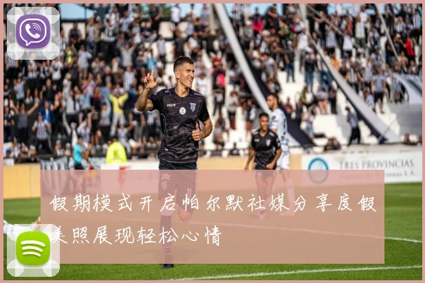假期模式开启帕尔默社媒分享度假美照展现轻松心情