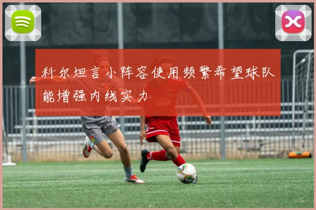 科尔坦言小阵容使用频繁希望球队能增强内线实力