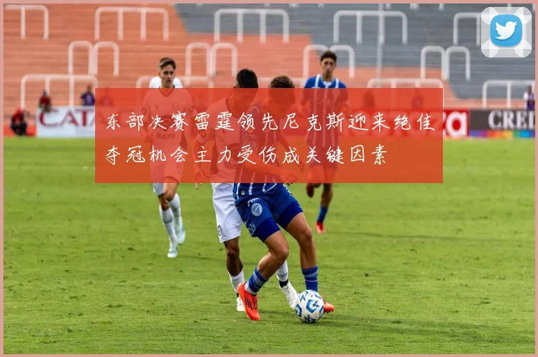 东部决赛雷霆领先尼克斯迎来绝佳夺冠机会主力受伤成关键因素