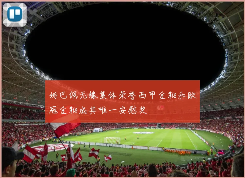 姆巴佩无缘集体荣誉西甲金靴和欧冠金靴成其唯一安慰奖