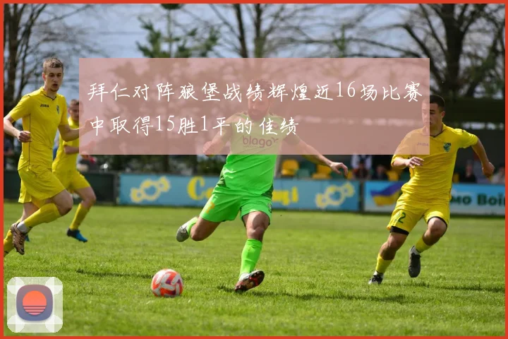 拜仁对阵狼堡战绩辉煌近16场比赛中取得15胜1平的佳绩