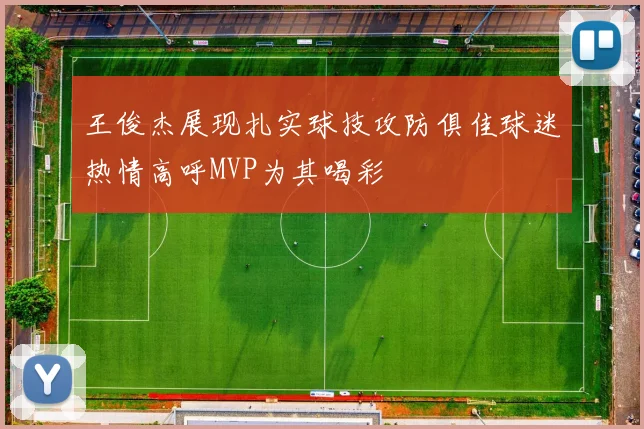 王俊杰展现扎实球技攻防俱佳球迷热情高呼MVP为其喝彩