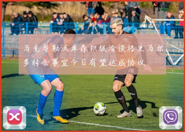 马竞与勒沃库森积极洽谈格里马尔多转会事宜今日有望达成协议