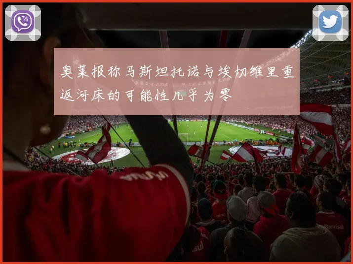 奥莱报称马斯坦托诺与埃切维里重返河床的可能性几乎为零