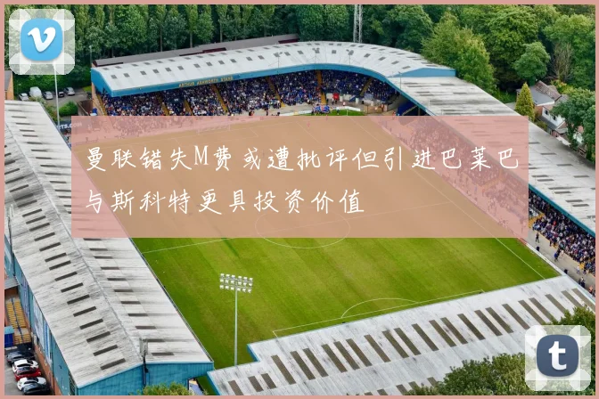 曼联错失M费或遭批评但引进巴莱巴与斯科特更具投资价值