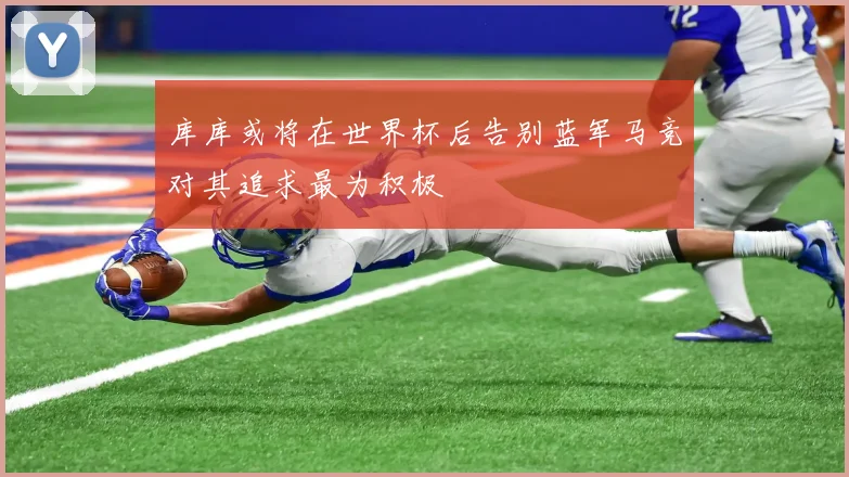 库库或将在世界杯后告别蓝军马竞对其追求最为积极