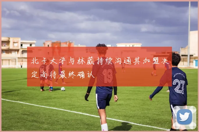 北卡大学与林葳持续沟通其加盟决定尚待最终确认